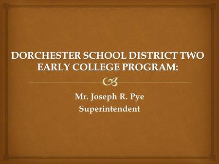 Mr. Joseph R. Pye Superintendent.   Dorchester School District Two believes that College and Career Readiness are one in the same and because of this.