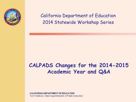 TOM TORLAKSON State Superintendent of Public Instruction CALIFORNIA DEPARTMENT OF EDUCATION Tom Torlakson, State Superintendent of Public Instruction CALPADS.