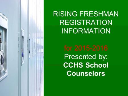 RISING FRESHMAN REGISTRATION INFORMATION for 2015-2016 Presented by: CCHS School Counselors.