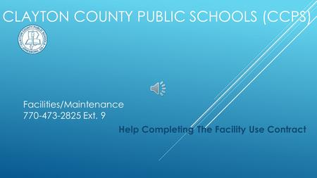 CLAYTON COUNTY PUBLIC SCHOOLS (CCPS) Help Completing The Facility Use Contract Facilities/Maintenance 770-473-2825 Ext. 9.