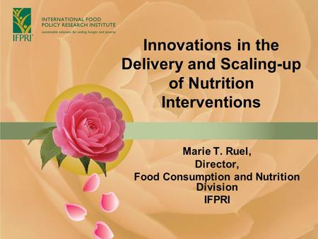 Innovations in the Delivery and Scaling-up of Nutrition Interventions Marie T. Ruel, Director, Food Consumption and Nutrition Division IFPRI.