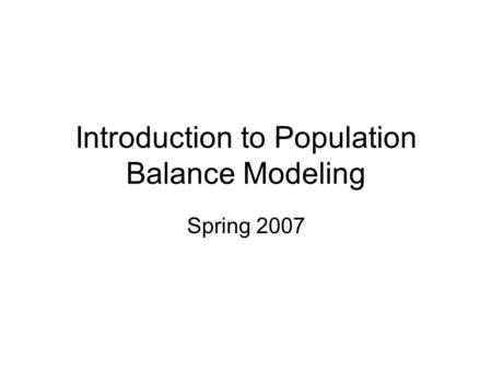 Introduction to Population Balance Modeling Spring 2007.