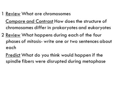 1 Review What are chromosomes Compare and Contrast How does the structure of chromosomes differ in prokaryotes and eukaryotes 2 Review What happens during.