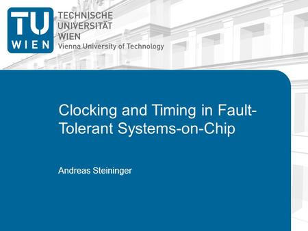 Clocking and Timing in Fault- Tolerant Systems-on-Chip Andreas Steininger.