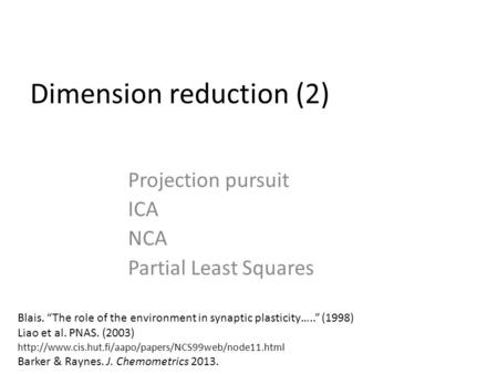 Dimension reduction (2) Projection pursuit ICA NCA Partial Least Squares Blais. “The role of the environment in synaptic plasticity…..” (1998) Liao et.