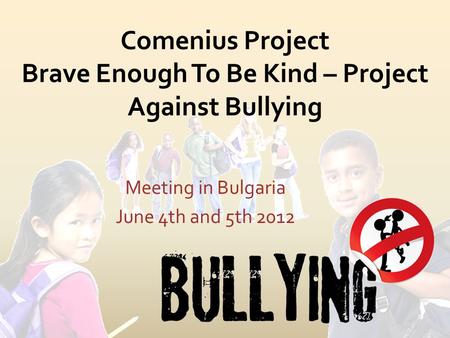 Comenius Project Brave Enough To Be Kind – Project Against Bullying Meeting in Bulgaria June 4th and 5th 2012.