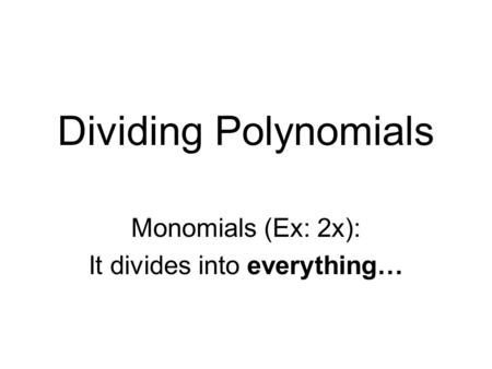 Dividing Polynomials Monomials (Ex: 2x): It divides into everything…