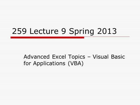 259 Lecture 9 Spring 2013 Advanced Excel Topics – Visual Basic for Applications (VBA)