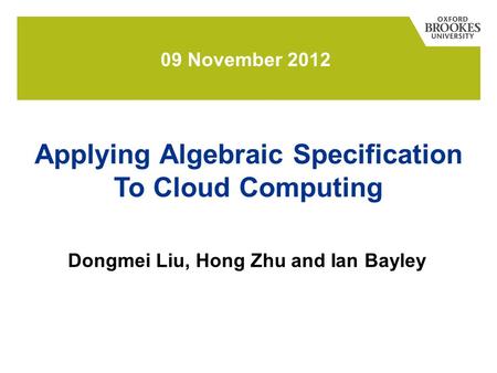 Dongmei Liu, Hong Zhu and Ian Bayley 09 November 2012 Applying Algebraic Specification To Cloud Computing.