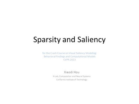 Sparsity and Saliency Xiaodi Hou K-Lab, Computation and Neural Systems California Institute of Technology for the Crash Course on Visual Saliency Modeling: