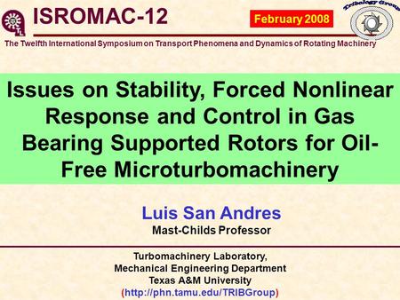 ISROMAC-12 Luis San Andres Mast-Childs Professor February 2008 Issues on Stability, Forced Nonlinear Response and Control in Gas Bearing Supported Rotors.