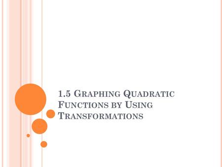 1.5 G RAPHING Q UADRATIC F UNCTIONS BY U SING T RANSFORMATIONS.