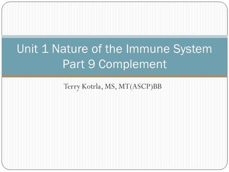 Terry Kotrla, MS, MT(ASCP)BB Unit 1 Nature of the Immune System Part 9 Complement.