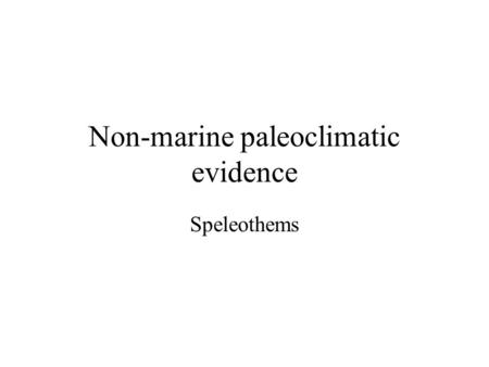 Non-marine paleoclimatic evidence Speleothems. Commonly known as stalagmites and stalactites. Like trees, speleothems form growth rings that develop over.