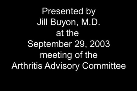 Presented by Jill Buyon, M.D. at the September 29, 2003 meeting of the Arthritis Advisory Committee.