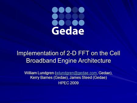 Implementation of 2-D FFT on the Cell Broadband Engine Architecture William Lundgren Gedae), Kerry Barnes (Gedae), James Steed (Gedae)