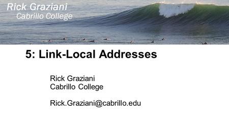 5: Link-Local Addresses Rick Graziani Cabrillo College