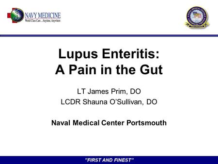 ”FIRST AND FINEST” Lupus Enteritis: A Pain in the Gut LT James Prim, DO LCDR Shauna O’Sullivan, DO Naval Medical Center Portsmouth.