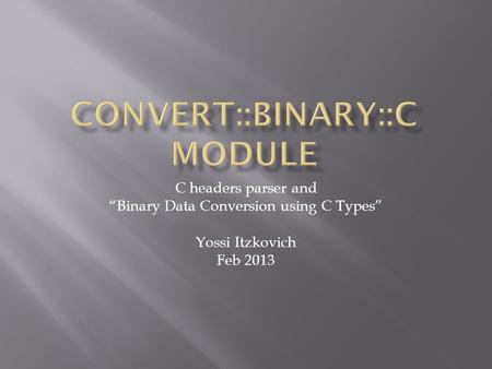 C headers parser and “Binary Data Conversion using C Types” Yossi Itzkovich Feb 2013.