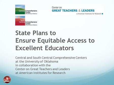 State Plans to Ensure Equitable Access to Excellent Educators Central and South Central Comprehensive Centers at the University of Oklahoma in collaboration.