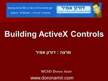 Building ActiveX Controls מרצה : דורון אמיר MCSD Doron Amir www.doronamir.com.