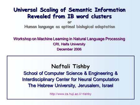 Universal Scaling of Semantic Information Revealed from IB word clusters or Human language as optimal biological adaptation Naftali Tishby School of Computer.