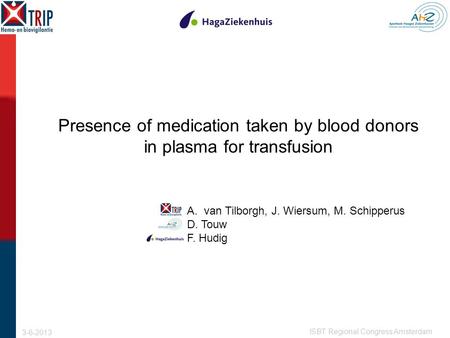 Presence of medication taken by blood donors in plasma for transfusion A.van Tilborgh, J. Wiersum, M. Schipperus D. Touw F. Hudig 3-6-2013 ISBT Regional.