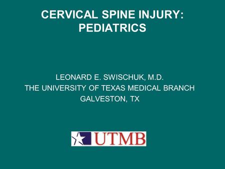 CERVICAL SPINE INJURY: PEDIATRICS LEONARD E. SWISCHUK, M.D. THE UNIVERSITY OF TEXAS MEDICAL BRANCH GALVESTON, TX.