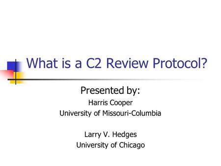 What is a C2 Review Protocol? Presented by: Harris Cooper University of Missouri-Columbia Larry V. Hedges University of Chicago.