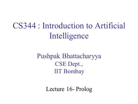 CS344 : Introduction to Artificial Intelligence Pushpak Bhattacharyya CSE Dept., IIT Bombay Lecture 16- Prolog.