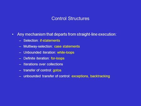 Control Structures Any mechanism that departs from straight-line execution: –Selection: if-statements –Multiway-selection: case statements –Unbounded iteration: