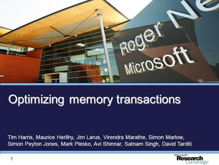 1 Optimizing memory transactions Tim Harris, Maurice Herlihy, Jim Larus, Virendra Marathe, Simon Marlow, Simon Peyton Jones, Mark Plesko, Avi Shinnar,