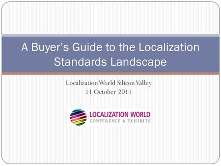 Localization World Silicon Valley 11 October 2011 A Buyer’s Guide to the Localization Standards Landscape.