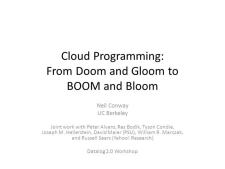 Cloud Programming: From Doom and Gloom to BOOM and Bloom Neil Conway UC Berkeley Joint work with Peter Alvaro, Ras Bodik, Tyson Condie, Joseph M. Hellerstein,