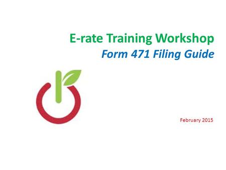 E-rate Training Workshop Form 471 Filing Guide February 2015 1.