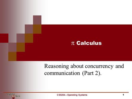  Calculus Reasoning about concurrency and communication (Part 2). CS5204 – Operating Systems1.