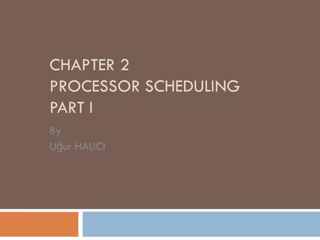 CHAPTER 2 PROCESSOR SCHEDULING PART I By U ğ ur HALICI.