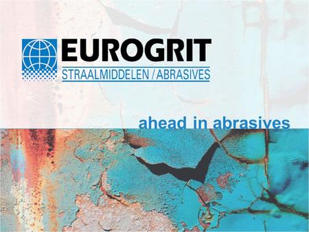 Ahead in abrasives. Introduction Eurogrit BV Eurogrit’s head-office in Papendrecht The Netherlands.