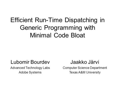 Efficient Run-Time Dispatching in Generic Programming with Minimal Code Bloat Lubomir Bourdev Advanced Technology Labs Adobe Systems Jaakko Järvi Computer.