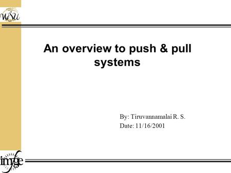 An overview to push & pull systems By: Tiruvannamalai R. S. Date: 11/16/2001.