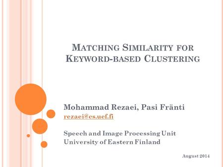 M ATCHING S IMILARITY FOR K EYWORD - BASED C LUSTERING Mohammad Rezaei, Pasi Fränti Speech and Image Processing Unit University of Eastern.