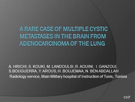 A. HRICHI, S. KOUKI, M. LANDOULSI,R. AOUINI, I. GANZOUI, S.BOUGUERRA, Y. AROUS, H. BOUJEMAA, N. BEN ABDALLAH Radiology service, Main Military hospital.