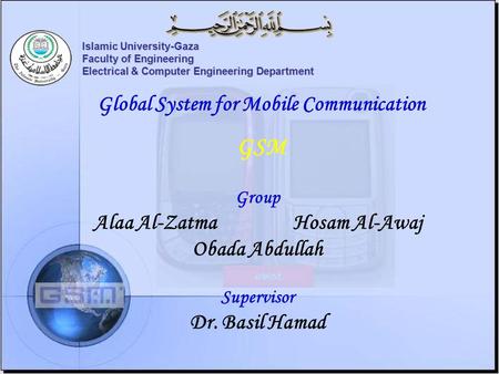 Islamic University-Gaza Faculty of Engineering Electrical & Computer Engineering Department Global System for Mobile Communication GSM Group Alaa Al-ZatmaHosam.