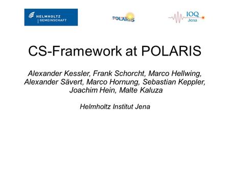 CS-Framework at POLARIS Alexander Kessler, Frank Schorcht, Marco Hellwing, Alexander Sävert, Marco Hornung, Sebastian Keppler, Joachim Hein, Malte Kaluza.