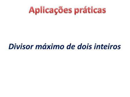 Divisor máximo de dois inteiros. unsigned int gcd(unsigned int A, unsigned int B) { if (B > A) return gcd(B,A); else if (B==0) return A; else return gcd(B,A%B);}