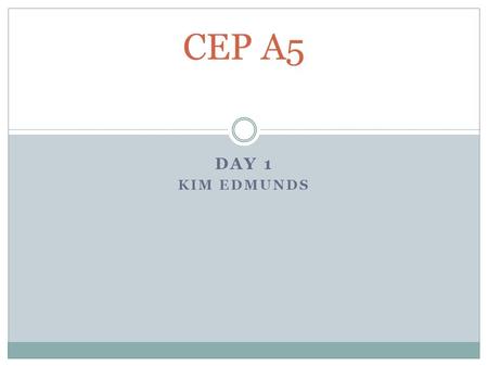 DAY 1 KIM EDMUNDS CEP A5. Instructor’s name: Kim Edmunds   Please  me if you are going to be.