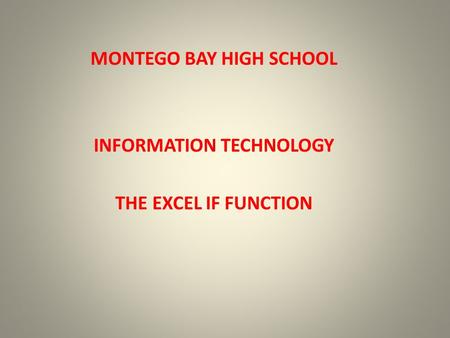 MONTEGO BAY HIGH SCHOOL INFORMATION TECHNOLOGY THE EXCEL IF FUNCTION.