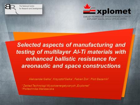 Aleksander Gałka 1, Krzysztof Gałka 1, Fabian Żok 1, Piotr Bazarnik 2 1 Zakład Technologii Wysokoenergetycznych „Explomet” 2 Politechnika Warszawska Selected.
