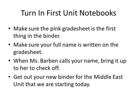 Turn In First Unit Notebooks Make sure the pink gradesheet is the first thing in the binder. Make sure your full name is written on the gradesheet. When.