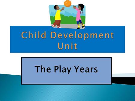 The Play Years 1. Use Contents and Connection slide to locate different Child Development topics. 2. Use the arrows and home buttons to navigate. 3.